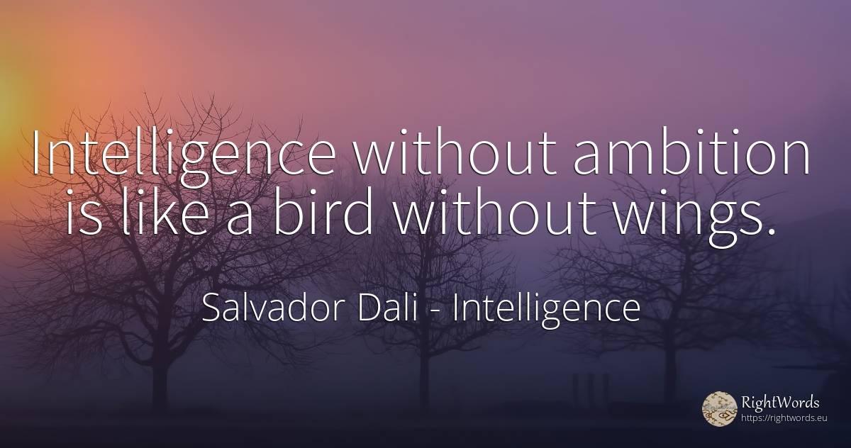 Intelligence without ambition is like a bird without wings. - Salvador Dali, quote about intelligence, ambition