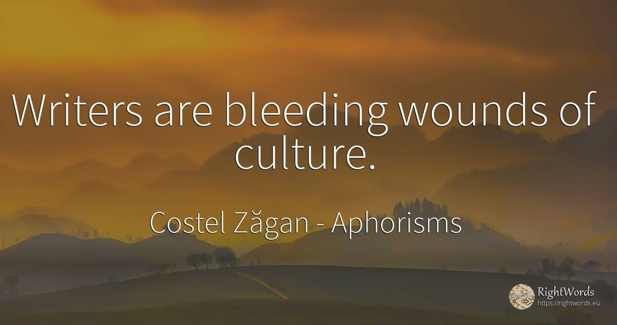Writers are bleeding wounds of culture. - Costel Zăgan, quote about aphorisms, writers, culture