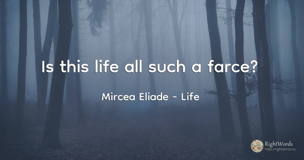 Is this life all such a farce? - Mircea Eliade, quote about life