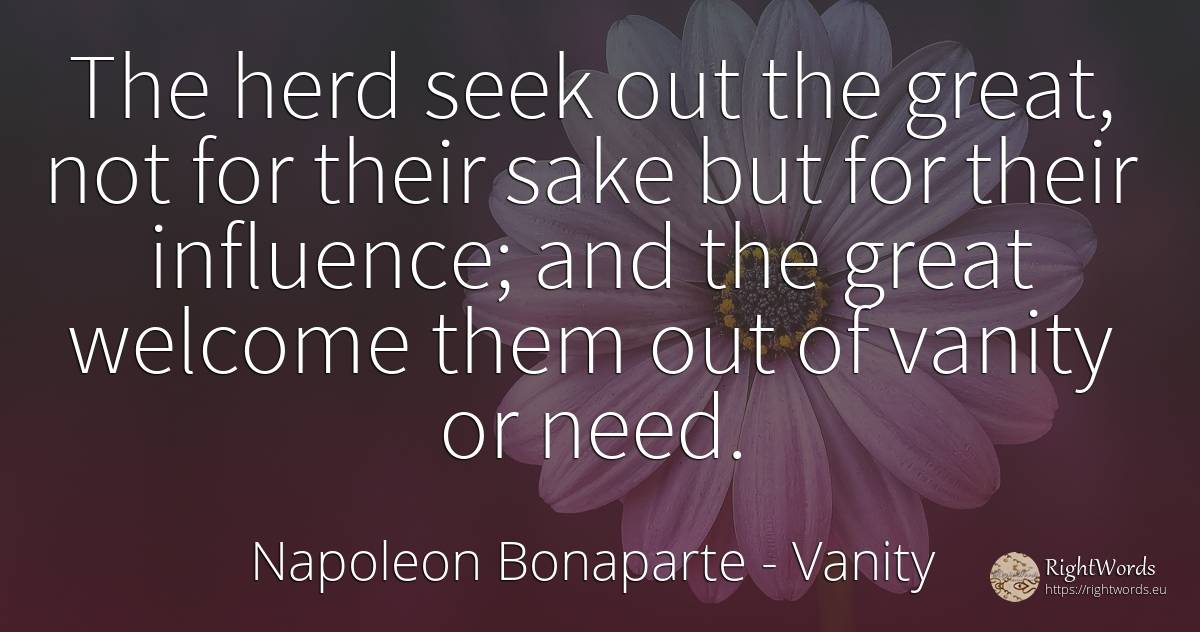 The herd seek out the great, not for their sake but for... - Napoleon Bonaparte, quote about proudness, vanity, influence, need