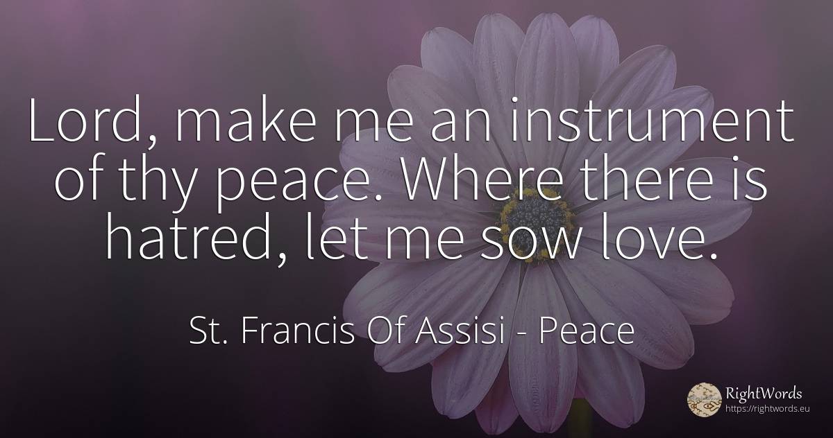 Lord, make me an instrument of thy peace. Where there is... - Saint Francis of Assisi (Franciscans), quote about peace, love