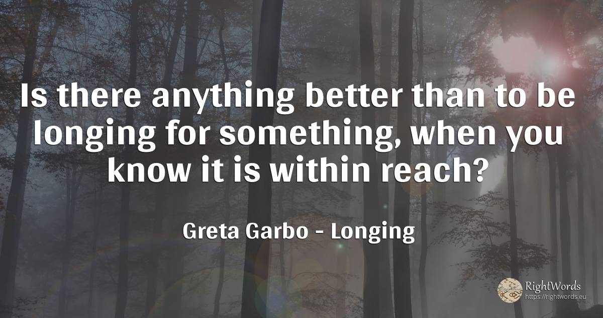 Is there anything better than to be longing for... - Greta Garbo, quote about longing