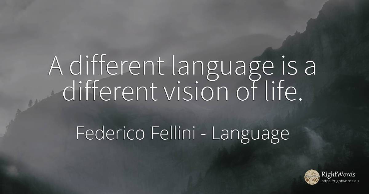 A different language is a different vision of life. - Federico Fellini, quote about vision, language, life