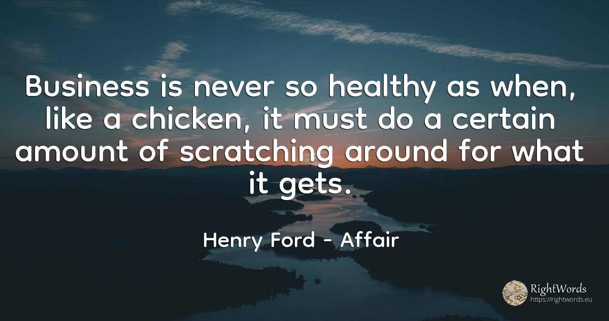 Business is never so healthy as when, like a chicken, it... - Henry Ford, quote about affair