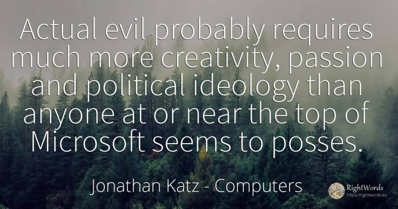Actual evil probably requires much more creativity, ... - Jonathan Katz, quote about computers, ideology, creativity