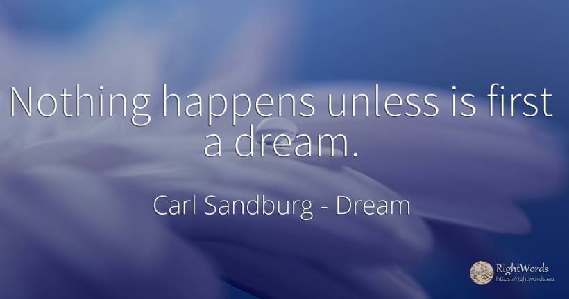 Nothing happens unless is first a dream. - Carl Sandburg, quote about dream, nothing