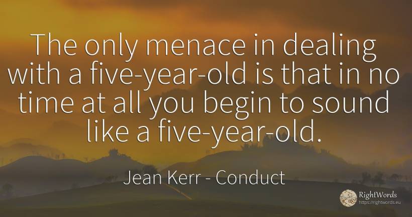 The only menace in dealing with a five-year-old is that... - Jean Kerr, quote about conduct, old, olderness, time