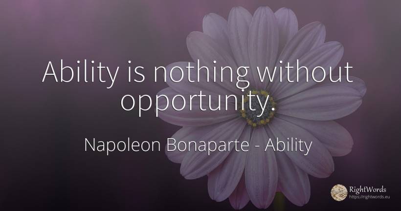 Ability is nothing without opportunity. - Napoleon Bonaparte, quote about chance, ability, nothing