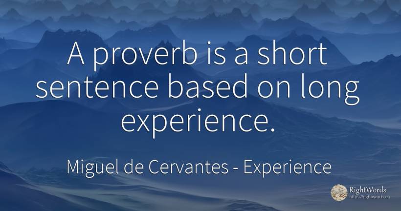 A proverb is a short sentence based on long experience. - Miguel de Cervantes, quote about experience