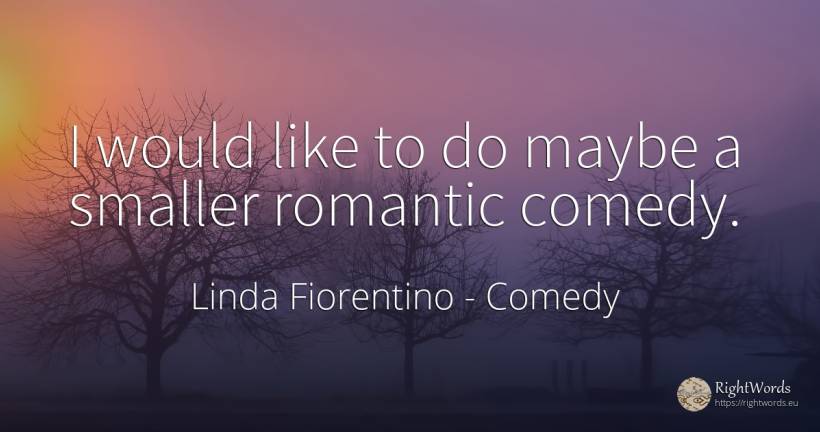 I would like to do maybe a smaller romantic comedy. - Linda Fiorentino, quote about comedy