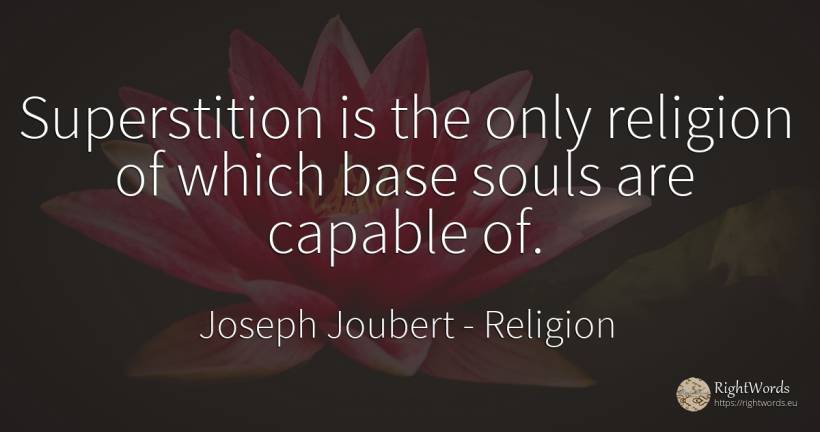Superstition is the only religion of which base souls are...