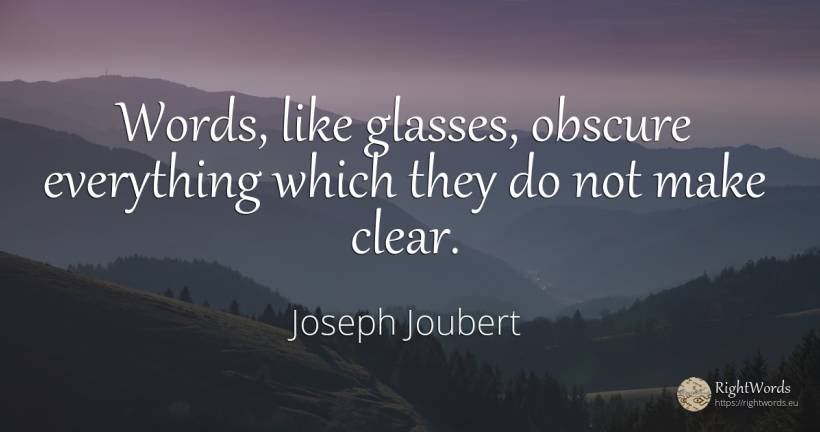 Words, like glasses, obscure everything which they do not... - Joseph Joubert
