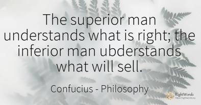 The superior man understands what is right; the inferior...