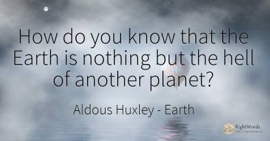 How do you know that the Earth is nothing but the hell of...