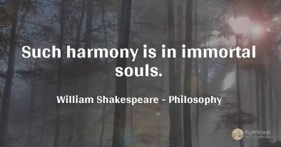 Such harmony is in immortal souls.