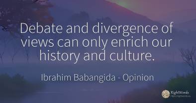 Debate and divergence of views can only enrich our...