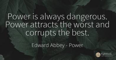 Power is always dangerous. Power attracts the worst and...