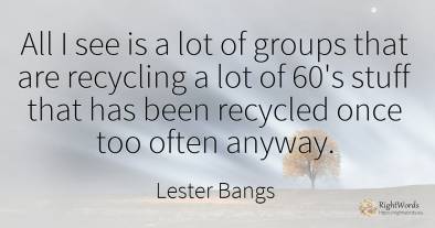 All I see is a lot of groups that are recycling a lot of...
