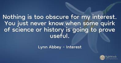 Nothing is too obscure for my interest. You just never...