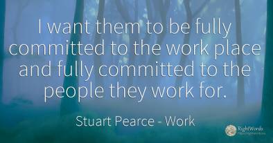 I want them to be fully committed to the work place and...
