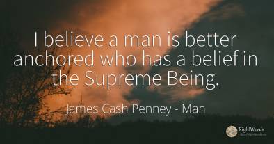 I believe a man is better anchored who has a belief in...