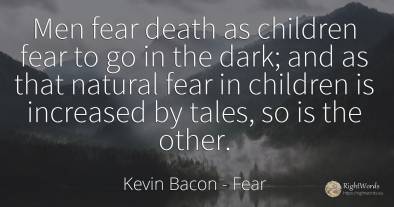Men fear death as children fear to go in the dark; and as...