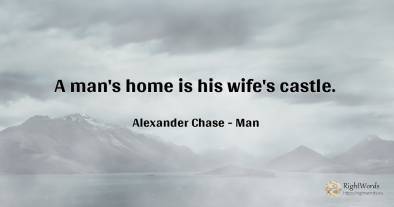 A man's home is his wife's castle.