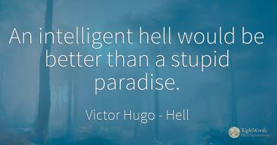 An intelligent hell would be better than a stupid paradise.