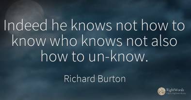 Indeed he knows not how to know who knows not also how to...