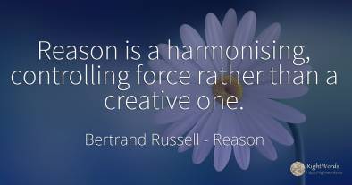 Reason is a harmonising, controlling force rather than a...