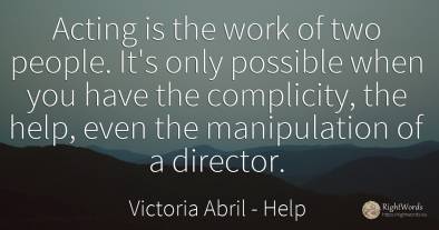 Acting is the work of two people. It's only possible when...