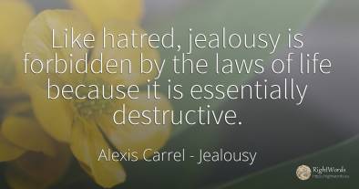 Like hatred, jealousy is forbidden by the laws of life...