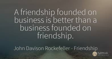 A friendship founded on business is better than a...