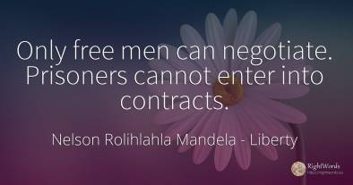 Only free men can negotiate. Prisoners cannot enter into...