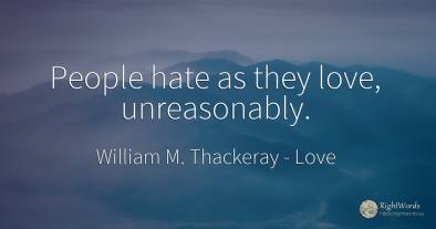 People hate as they love, unreasonably.