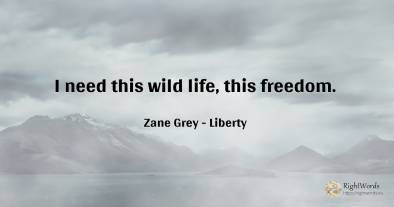 I need this wild life, this freedom.