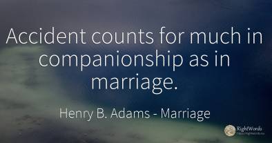 Accident counts for much in companionship as in marriage.