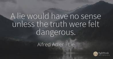 A lie would have no sense unless the truth were felt...