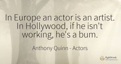 In Europe an actor is an artist. In Hollywood, if he...