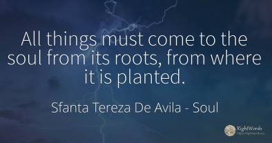 All things must come to the soul from its roots, from...