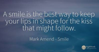 A smile is the best way to keep your lips in shape for...