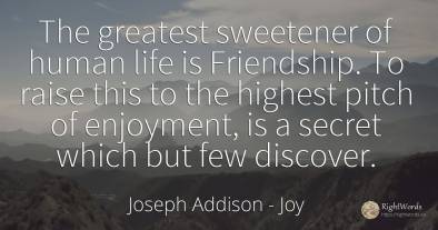 The greatest sweetener of human life is Friendship. To...