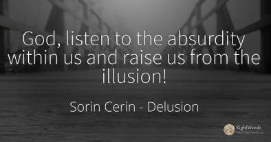 God, listen to the absurdity within us and raise us from...