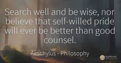 Search well and be wise, nor believe that self-willed...
