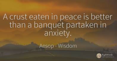 A crust eaten in peace is better than a banquet partaken...