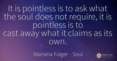 It is pointless is to ask what the soul does not require, ...