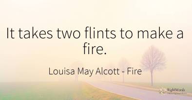 It takes two flints to make a fire.