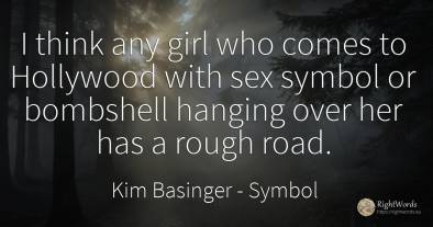 I think any girl who comes to Hollywood with sex symbol...