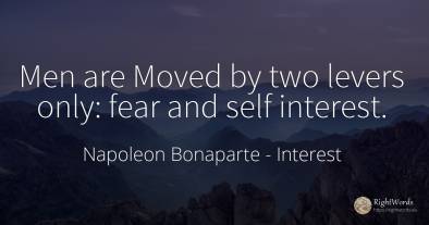 Men are Moved by two levers only: fear and self interest.