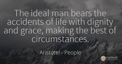 The ideal man bears the accidents of life with dignity...